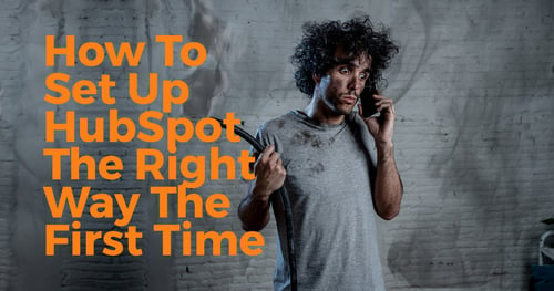 How To Set Up HubSpot The Right Way The First Time 