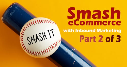 How to Smash eCommerce with Inbound Marketing - Part 2 of 3