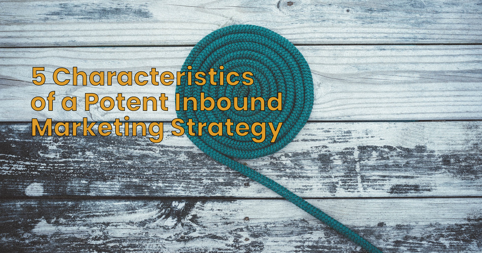 5 Characteristics of a Potent Inbound Marketing Strategy